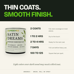 Satin Dreams application guide: 2 coats, dry to the touch in 1 to 2 hours, recoat in 2 to 4 hours, full cure in 7 days, 100 to 125 square feet per quart